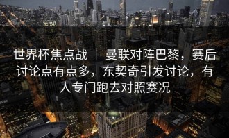 世界杯焦点战 ｜ 曼联对阵巴黎，赛后讨论点有点多，东契奇引发讨论，有人专门跑去对照赛况