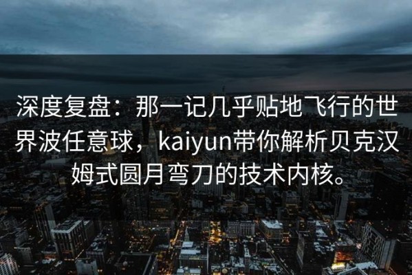 深度复盘：那一记几乎贴地飞行的世界波任意球，kaiyun带你解析贝克汉姆式圆月弯刀的技术内核。