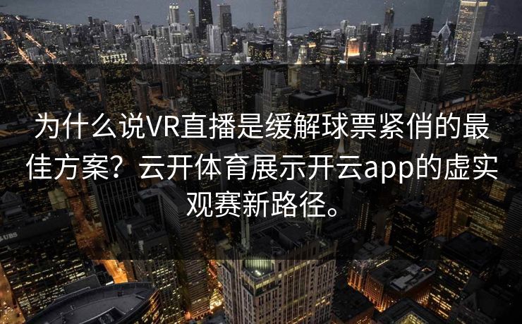 为什么说VR直播是缓解球票紧俏的最佳方案？云开体育展示开云app的虚实观赛新路径。